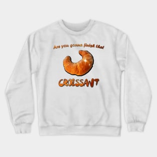 Are you gonna finish that Croissant Crewneck Sweatshirt